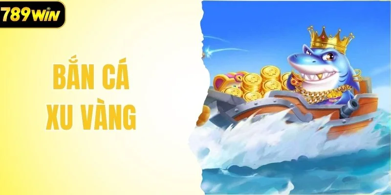 Bắn Cá Xu Vàng - Đẳng Cấp Săn Thưởng Online Uy Tín Số 1
