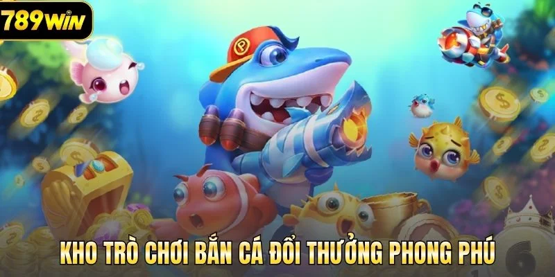 Kho trò chơi bắn cá đổi thưởng phong phú 